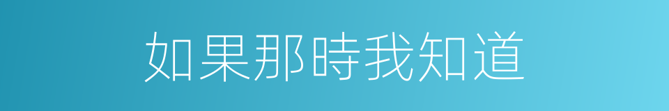 如果那時我知道的同義詞
