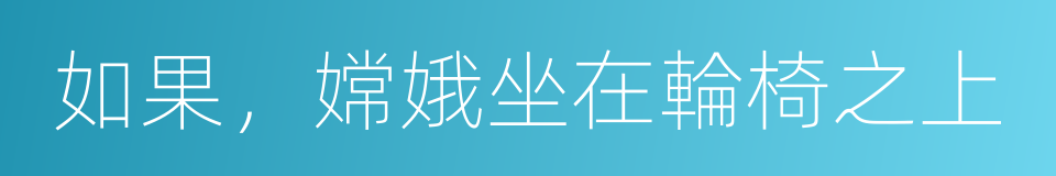 如果，嫦娥坐在輪椅之上的同義詞