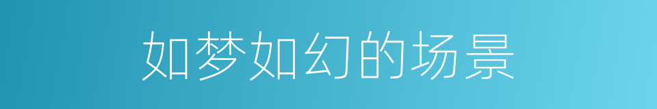 如梦如幻的场景的同义词