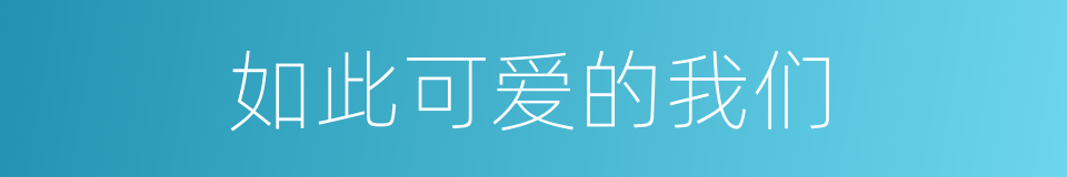 如此可爱的我们的同义词