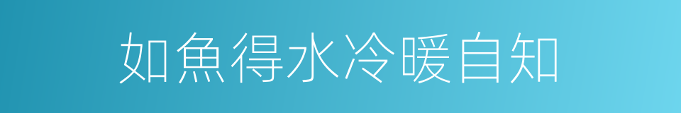 如魚得水冷暖自知的同義詞