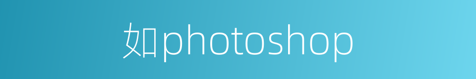 如photoshop的同义词