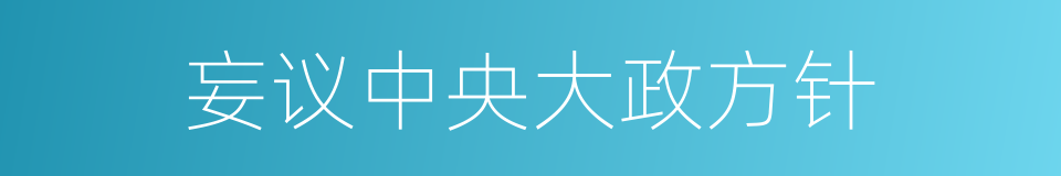 妄议中央大政方针的同义词
