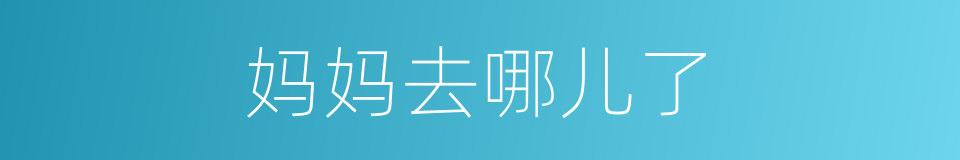 妈妈去哪儿了的同义词