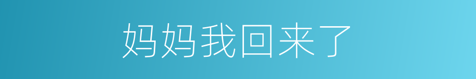 妈妈我回来了的同义词