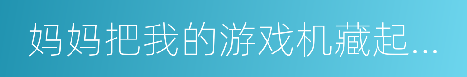 妈妈把我的游戏机藏起来了的同义词