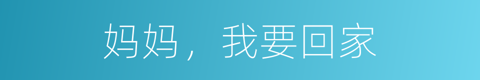 妈妈，我要回家的同义词