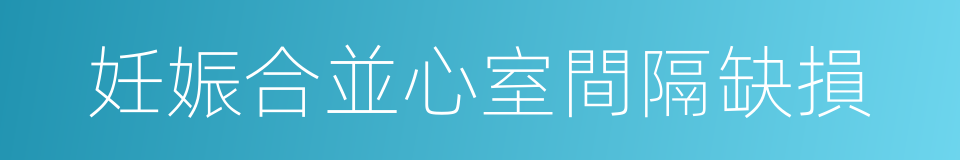 妊娠合並心室間隔缺損的同義詞