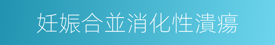 妊娠合並消化性潰瘍的同義詞
