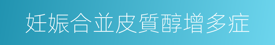 妊娠合並皮質醇增多症的同義詞