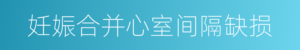 妊娠合并心室间隔缺损的同义词