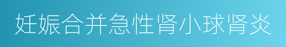 妊娠合并急性肾小球肾炎的同义词