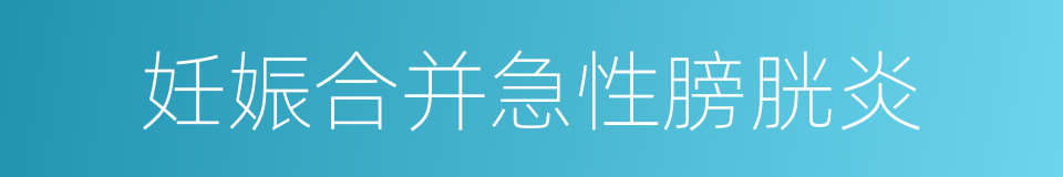 妊娠合并急性膀胱炎的同义词