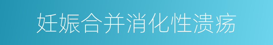 妊娠合并消化性溃疡的同义词