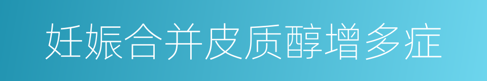 妊娠合并皮质醇增多症的同义词