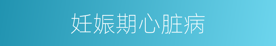 妊娠期心脏病的同义词