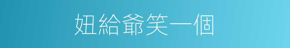 妞給爺笑一個的同義詞