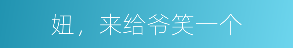 妞，来给爷笑一个的同义词