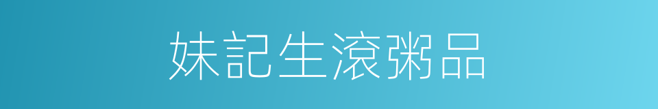 妹記生滾粥品的同義詞