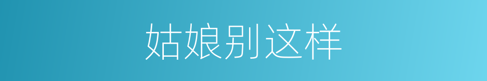 姑娘别这样的同义词