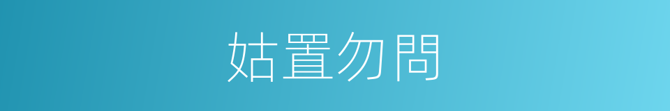 姑置勿問的意思