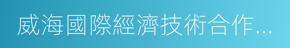 威海國際經濟技術合作股份有限公司的同義詞