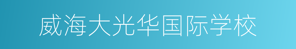 威海大光华国际学校的同义词