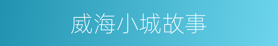 威海小城故事的同义词
