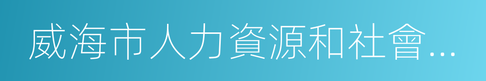 威海市人力資源和社會保障局的同義詞