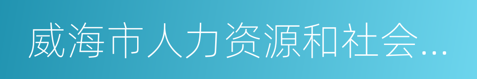 威海市人力资源和社会保障局的同义词