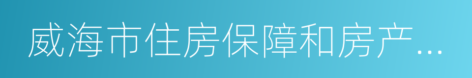 威海市住房保障和房产管理局的同义词