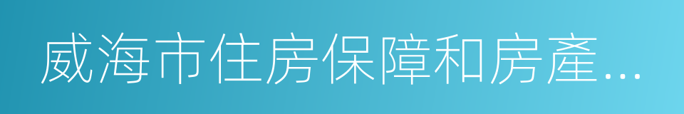 威海市住房保障和房產管理局的同義詞