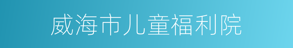 威海市儿童福利院的同义词