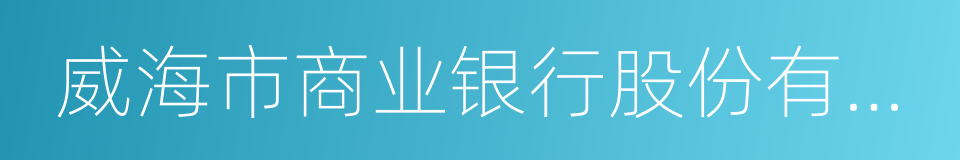 威海市商业银行股份有限公司的同义词