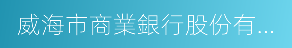 威海市商業銀行股份有限公司的同義詞