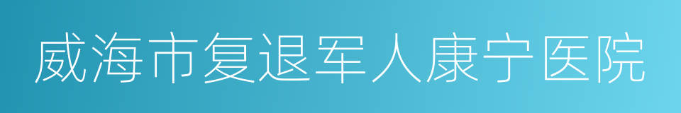 威海市复退军人康宁医院的同义词