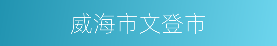 威海市文登市的同义词