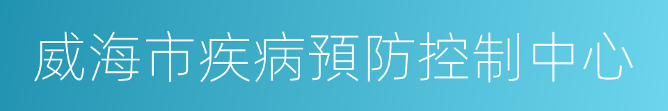 威海市疾病預防控制中心的同義詞