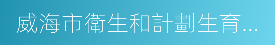 威海市衛生和計劃生育委員會的同義詞