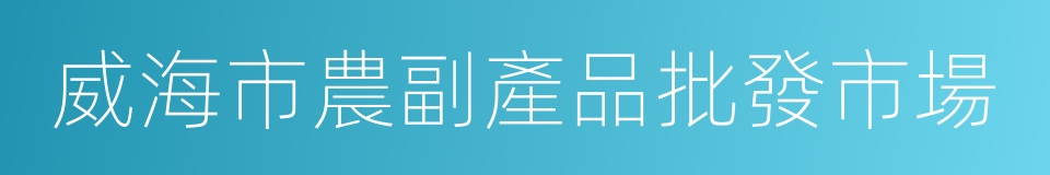 威海市農副產品批發市場的同義詞