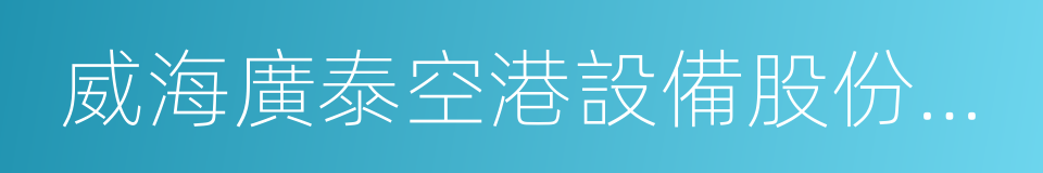 威海廣泰空港設備股份有限公司的同義詞