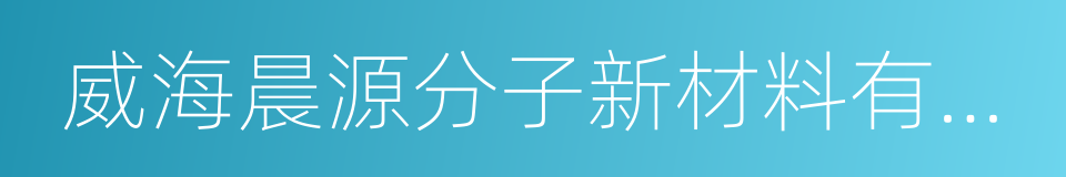 威海晨源分子新材料有限公司的同义词