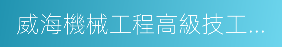 威海機械工程高級技工學校的同義詞