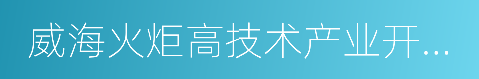 威海火炬高技术产业开发区的同义词