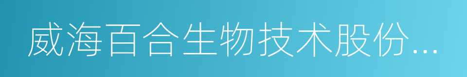 威海百合生物技术股份有限公司的同义词