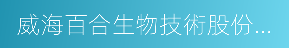 威海百合生物技術股份有限公司的同義詞