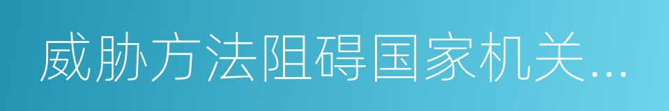 威胁方法阻碍国家机关工作人员的同义词