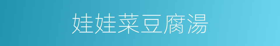 娃娃菜豆腐湯的同義詞
