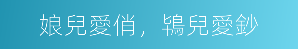 娘兒愛俏，鴇兒愛鈔的意思