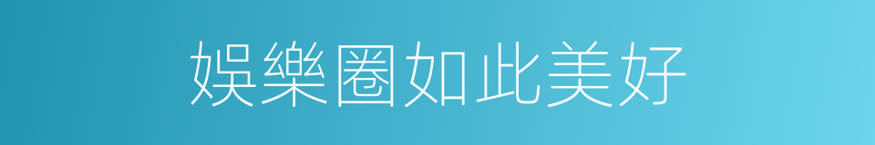 娛樂圈如此美好的同義詞